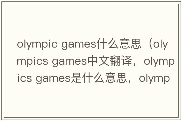 olympic games什么意思（olympics games中文翻譯，olympics games是什么意思，olympics games發(fā)音、用法及例句）