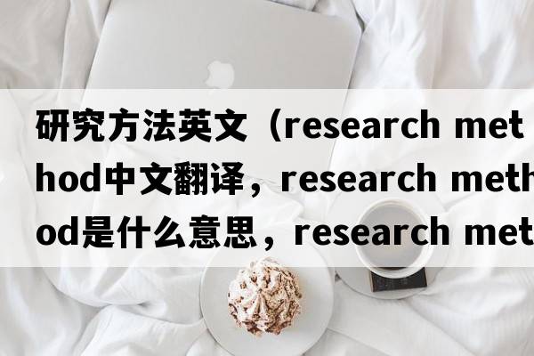 研究方法英文（research method中文翻譯，research method是什么意思，research method發(fā)音、用法及例句）