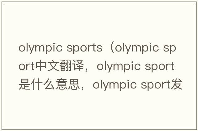 olympic sports（olympic sport中文翻譯，olympic sport是什么意思，olympic sport發(fā)音、用法及例句）