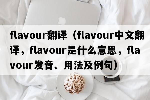 flavour翻譯（flavour中文翻譯，flavour是什么意思，flavour發(fā)音、用法及例句）