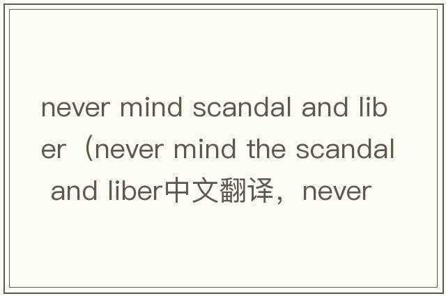 never mind scandal and liber（never mind the scandal and liber中文翻譯，never mind the scandal and liber是什