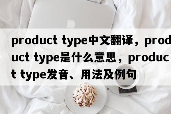 product type中文翻譯，product type是什么意思，product type發(fā)音、用法及例句