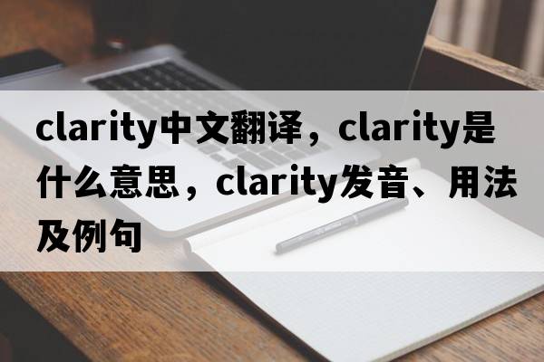 clarity中文翻譯，clarity是什么意思，clarity發(fā)音、用法及例句