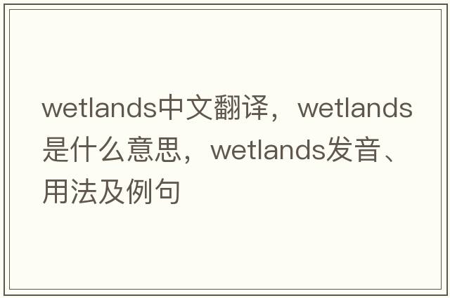 wetlands中文翻譯，wetlands是什么意思，wetlands發(fā)音、用法及例句