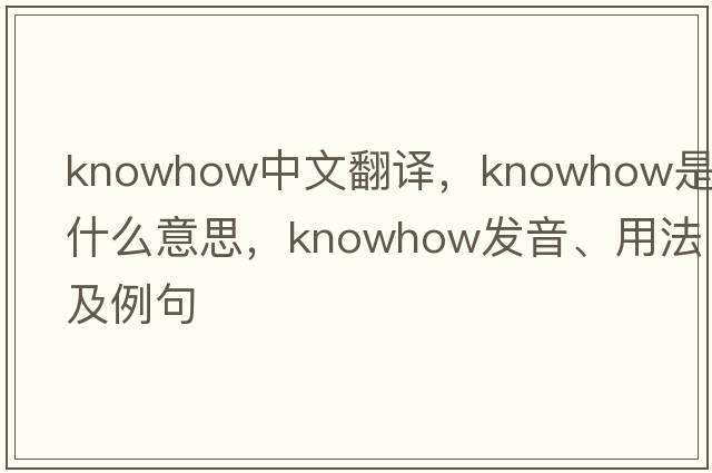knowhow中文翻譯，knowhow是什么意思，knowhow發(fā)音、用法及例句