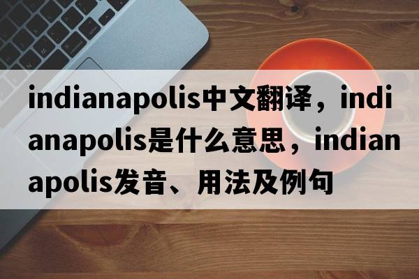 Indianapolis中文翻譯，Indianapolis是什么意思，Indianapolis發(fā)音、用法及例句