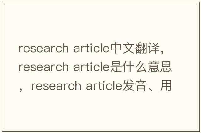 research article中文翻譯，research article是什么意思，research article發(fā)音、用法及例句