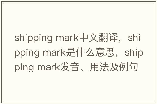 shipping mark中文翻譯，shipping mark是什么意思，shipping mark發(fā)音、用法及例句