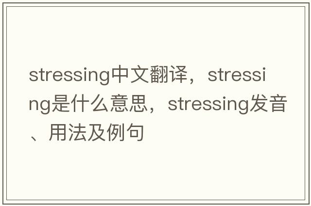 stressing中文翻譯，stressing是什么意思，stressing發(fā)音、用法及例句