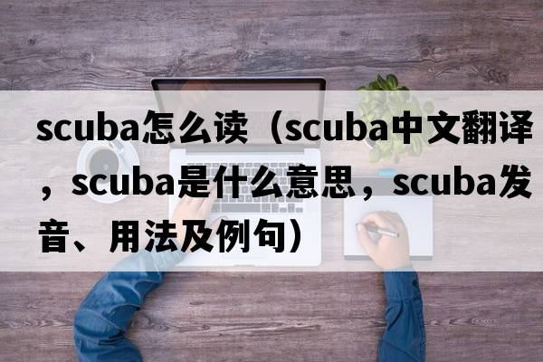scuba怎么讀（scuba中文翻譯，scuba是什么意思，scuba發(fā)音、用法及例句）