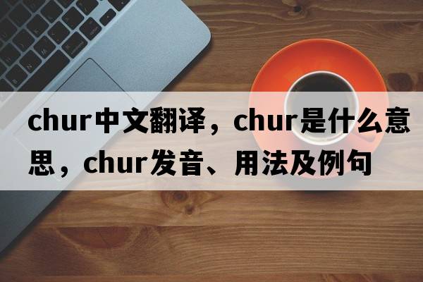 chur中文翻譯，chur是什么意思，chur發(fā)音、用法及例句