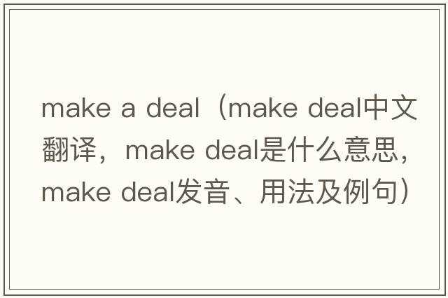 make a deal（make deal中文翻譯，make deal是什么意思，make deal發(fā)音、用法及例句）