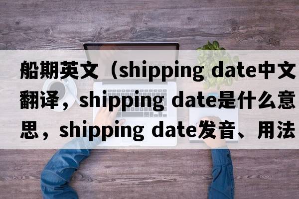 船期英文（shipping date中文翻譯，shipping date是什么意思，shipping date發(fā)音、用法及例句）