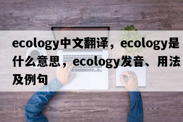 ecology中文翻譯，ecology是什么意思，ecology發(fā)音、用法及例句