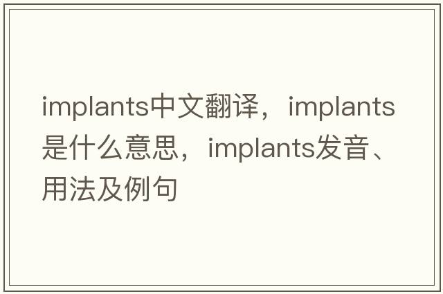 implants中文翻譯，implants是什么意思，implants發(fā)音、用法及例句