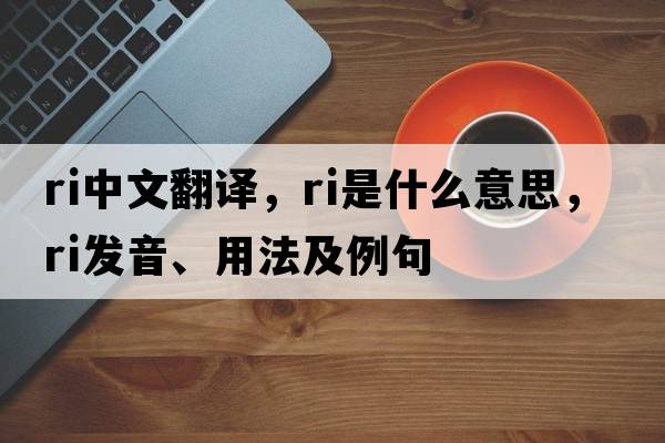 ri中文翻譯，ri是什么意思，ri發(fā)音、用法及例句