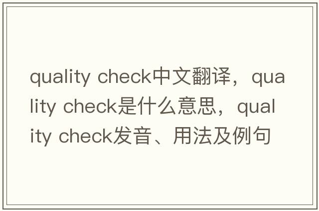 quality check中文翻譯，quality check是什么意思，quality check發(fā)音、用法及例句