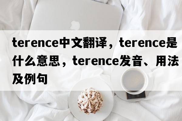 Terence中文翻譯，Terence是什么意思，Terence發(fā)音、用法及例句