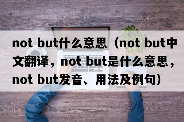 not but什么意思（not but中文翻譯，not but是什么意思，not but發(fā)音、用法及例句）
