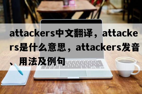 attackers中文翻譯，attackers是什么意思，attackers發(fā)音、用法及例句