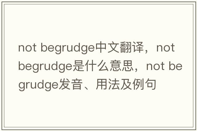 not begrudge中文翻譯，not begrudge是什么意思，not begrudge發(fā)音、用法及例句