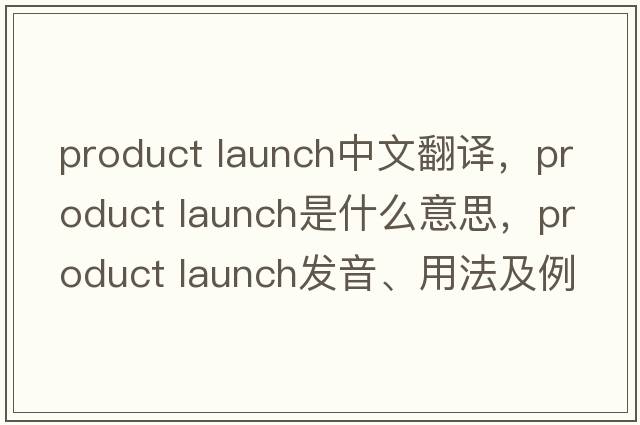 product launch中文翻譯，product launch是什么意思，product launch發(fā)音、用法及例句