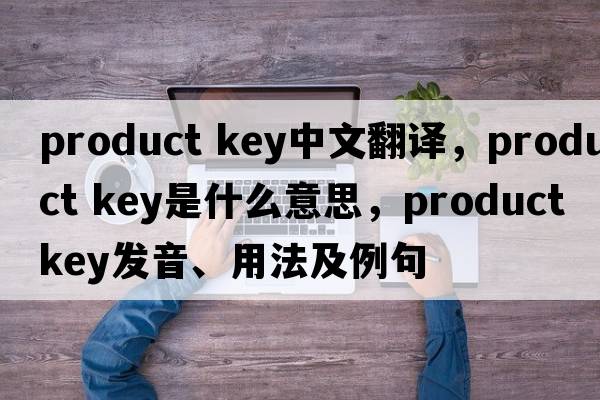 product key中文翻譯，product key是什么意思，product key發(fā)音、用法及例句