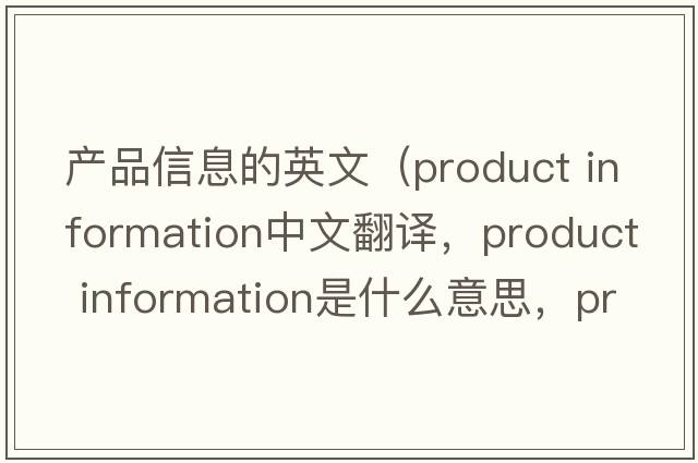 產(chǎn)品信息的英文（product information中文翻譯，product information是什么意思，product information發(fā)音、用法及例句）