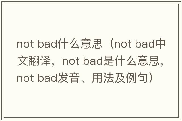not bad什么意思（not bad中文翻譯，not bad是什么意思，not bad發(fā)音、用法及例句）
