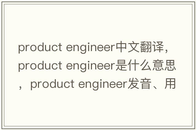 product engineer中文翻譯，product engineer是什么意思，product engineer發(fā)音、用法及例句