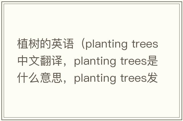 植樹(shù)的英語(yǔ)（planting trees中文翻譯，planting trees是什么意思，planting trees發(fā)音、用法及例句）