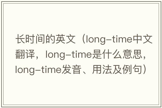 長(cháng)時(shí)間的英文（long-time中文翻譯，long-time是什么意思，long-time發(fā)音、用法及例句）