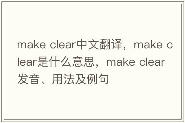 make clear中文翻譯，make clear是什么意思，make clear發(fā)音、用法及例句