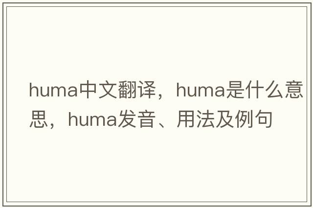 huma中文翻譯，huma是什么意思，huma發(fā)音、用法及例句