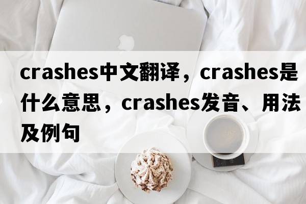 crashes中文翻譯，crashes是什么意思，crashes發(fā)音、用法及例句