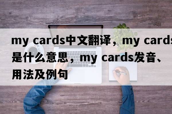 my cards中文翻譯，my cards是什么意思，my cards發(fā)音、用法及例句