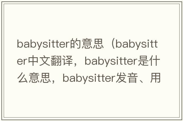 babysitter的意思（babysitter中文翻譯，babysitter是什么意思，babysitter發(fā)音、用法及例句）