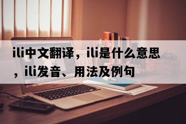 ili中文翻譯，ili是什么意思，ili發(fā)音、用法及例句