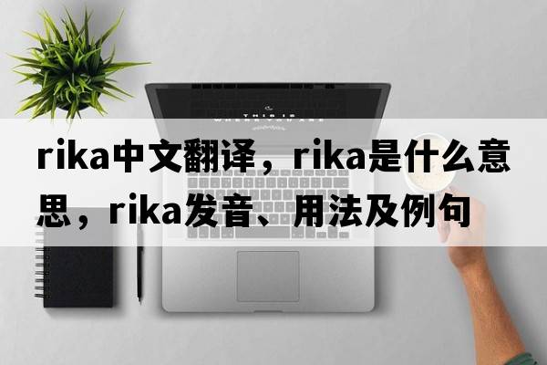 Rika中文翻譯，Rika是什么意思，Rika發(fā)音、用法及例句