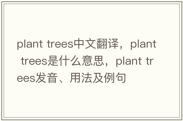 plant trees中文翻譯，plant trees是什么意思，plant trees發(fā)音、用法及例句