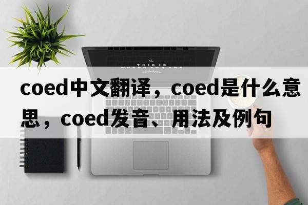 coed中文翻譯，coed是什么意思，coed發(fā)音、用法及例句