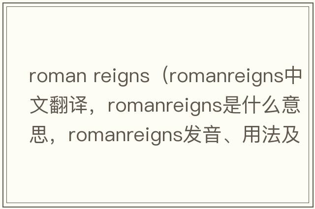 roman reigns（romanreigns中文翻譯，romanreigns是什么意思，romanreigns發(fā)音、用法及例句）