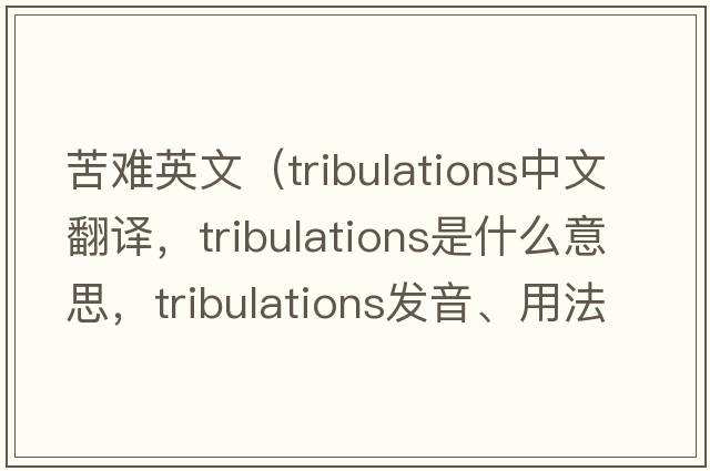 苦難英文（tribulations中文翻譯，tribulations是什么意思，tribulations發(fā)音、用法及例句）