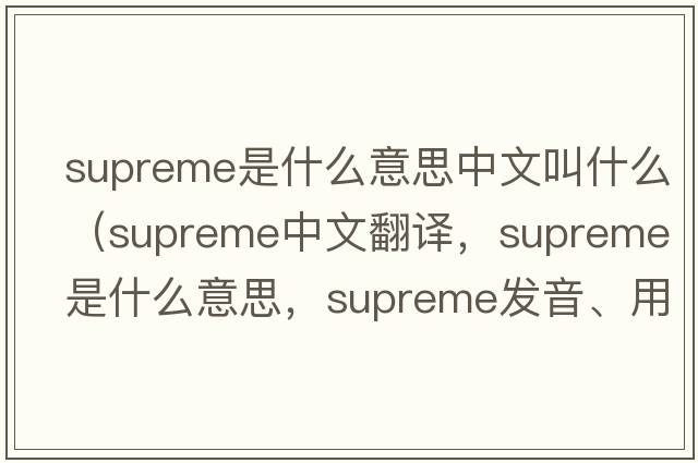 supreme是什么意思中文叫什么（supreme中文翻譯，supreme是什么意思，supreme發(fā)音、用法及例句）