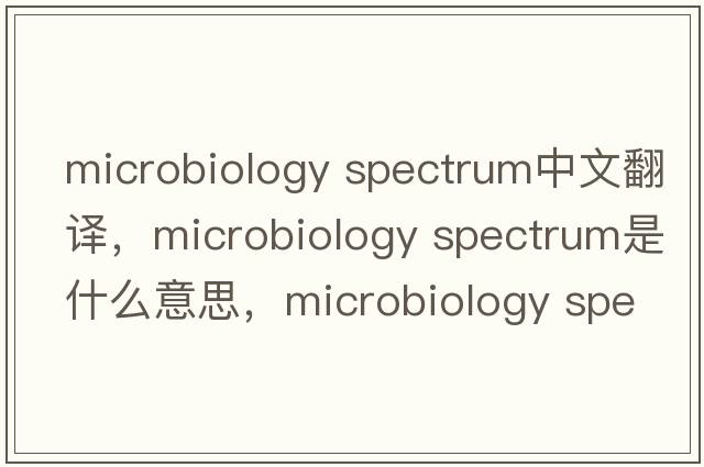 microbiology spectrum中文翻譯，microbiology spectrum是什么意思，microbiology spectrum發(fā)音、用法及例句