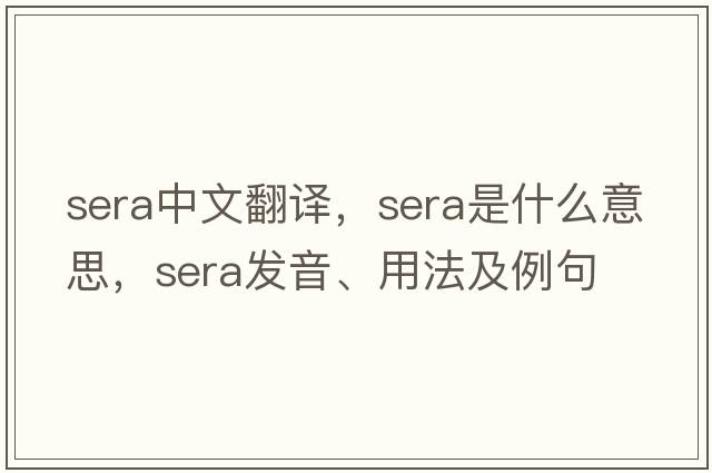 sera中文翻譯，sera是什么意思，sera發(fā)音、用法及例句