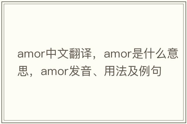 amor中文翻譯，amor是什么意思，amor發(fā)音、用法及例句