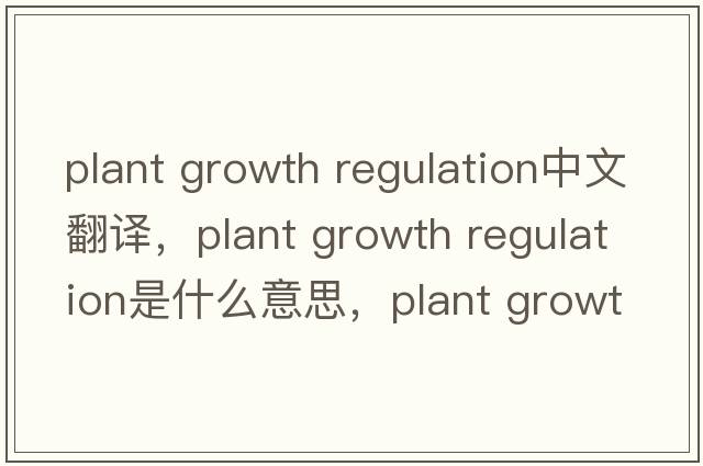 plant growth regulation中文翻譯，plant growth regulation是什么意思，plant growth regulation發(fā)音、用法及例句