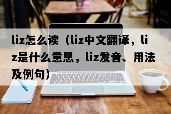liz怎么讀（liz中文翻譯，liz是什么意思，liz發(fā)音、用法及例句）