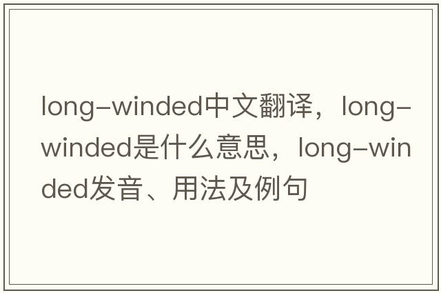 long-winded中文翻譯，long-winded是什么意思，long-winded發(fā)音、用法及例句